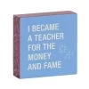 Money And Fame Funny Wood Quote Sign For Teacher, 4x4 -Decor Home Shop Funny Wood Quote Sign for Teacher 115883 01